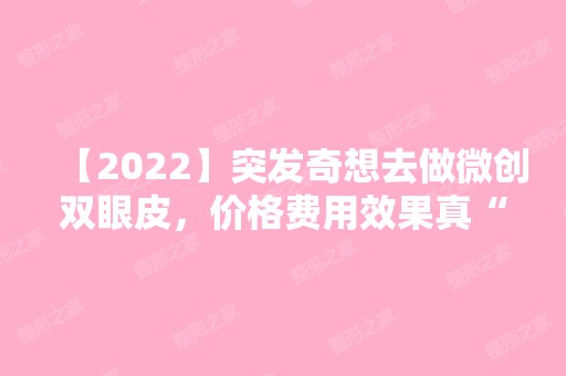 【2024】突发奇想去做微创双眼皮，价格费用效果真“香”！