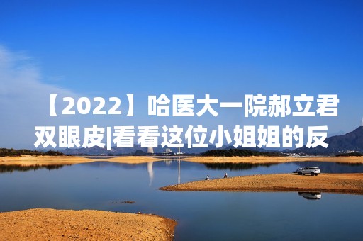 【2024】哈医大一院郝立君双眼皮|看看这位小姐姐的反馈图吧【案例】