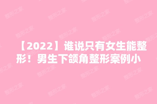 【2024】谁说只有女生能整形！男生下颌角整形案例小哥哥送上