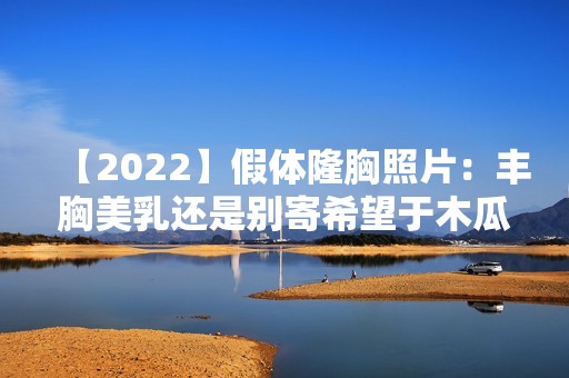 【2024】假体隆胸照片：丰胸美乳还是别寄希望于木瓜牛奶了