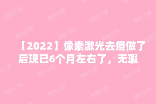 【2024】像素激光去痘做了后现已6个月左右了，无瑕皮肤