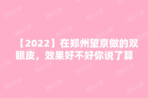 【2024】在郑州望京做的双眼皮，效果好不好你说了算