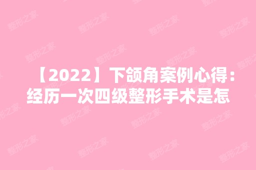 【2024】下颌角案例心得：经历一次四级整形手术是怎样的心情……