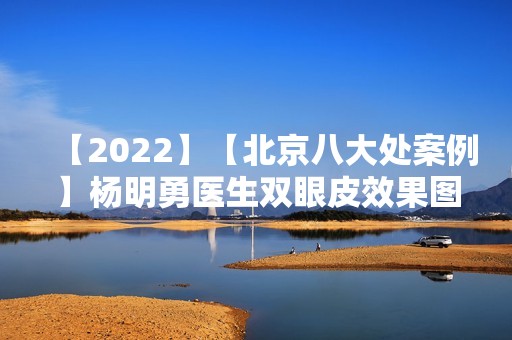 【2024】【北京八大处案例】杨明勇医生双眼皮效果图展示