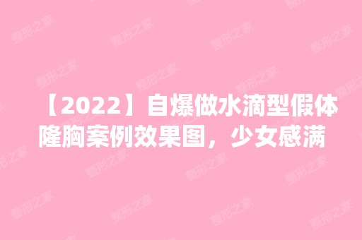 【2024】自爆做水滴型假体隆胸案例效果图，少女感满满的胸！_热门项目表查询