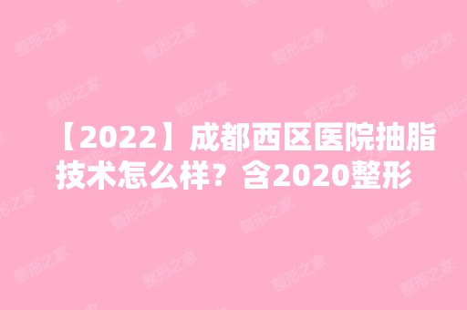 【2024】成都西区医院抽脂技术怎么样？含2024整形价格表（费用标准）