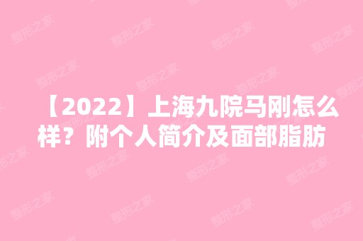 【2024】上海九院马刚怎么样？附个人简介及面部脂肪填充案例