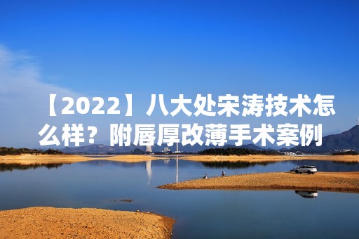 【2024】八大处宋涛技术怎么样？附唇厚改薄手术案例及对比图