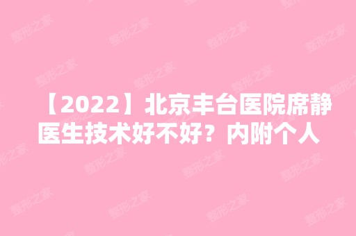 【2024】北京丰台医院席静医生技术好不好？内附个人简介+口碑