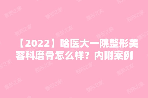 【2024】哈医大一院整形美容科磨骨怎么样？内附案例及价格表