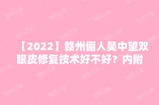 【2024】赣州俪人吴中望双眼皮修复技术好不好？内附双眼皮修复案例及价格表