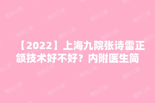 【2024】上海九院张诗雷正颌技术好不好？内附医生简介及案例分享