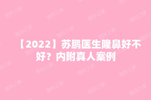 【2024】苏鹏医生隆鼻好不好？内附真人案例