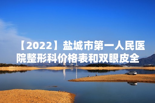 【2024】盐城市第一人民医院整形科价格表和双眼皮全新案例信息网上公开