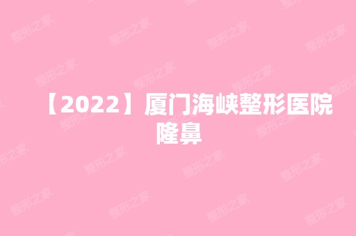 【2024】厦门海峡整形医院隆鼻