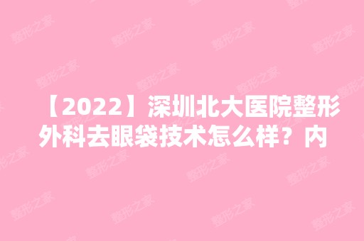 【2024】深圳北大医院整形外科去眼袋技术怎么样？内附前后对比