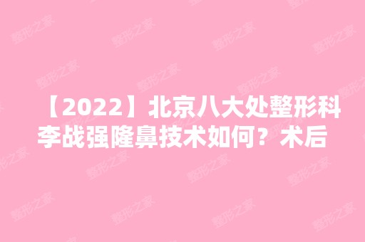 【2024】北京八大处整形科李战强隆鼻技术如何？术后经历分享~