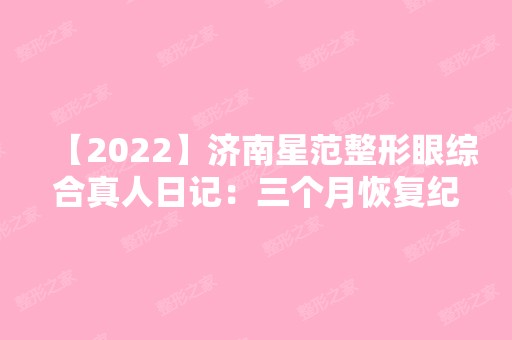 【2024】济南星范整形眼综合真人日记：三个月恢复纪实一览