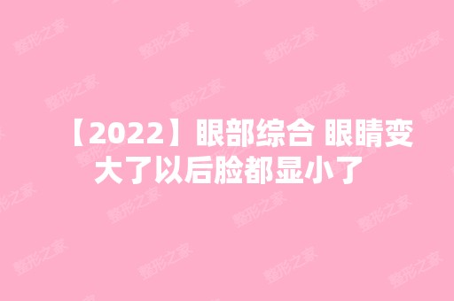 【2024】眼部综合 眼睛变大了以后脸都显小了