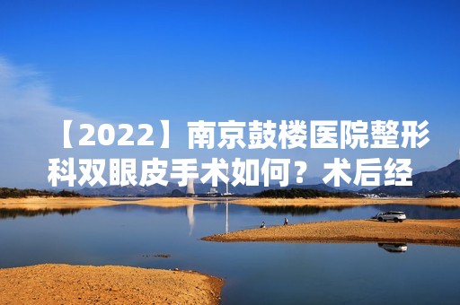 【2024】南京鼓楼医院整形科双眼皮手术如何？术后经历及恢复~