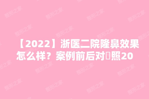 【2024】浙医二院隆鼻效果怎么样？案例前后对⽐照2024年价格表