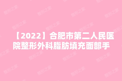 【2024】合肥市第二人民医院整形外科脂肪填充面部手术怎么样？真实经历分享