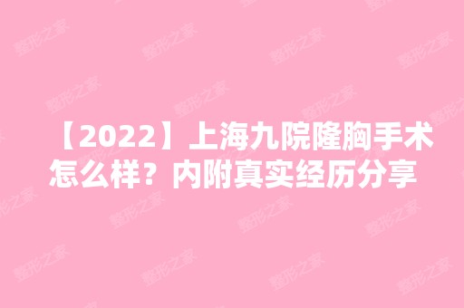 【2024】上海九院隆胸手术怎么样？内附真实经历分享附对比图2024新价格表