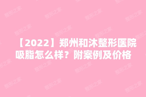 【2024】郑州和沐整形医院吸脂怎么样？附案例及价格表