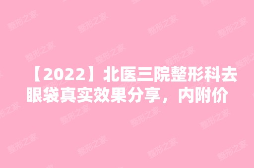 【2024】北医三院整形科去眼袋真实效果分享，内附价格表