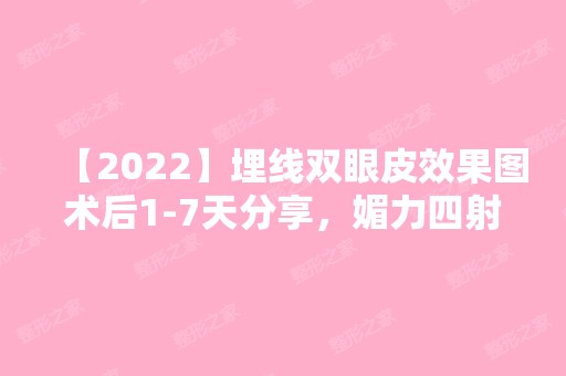 【2024】埋线双眼皮效果图术后1-7天分享，媚力四射！内附价格表