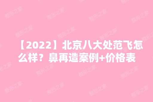 【2024】北京八大处范飞怎么样？鼻再造案例+价格表