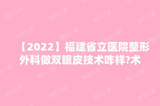 【2024】福建省立医院整形外科做双眼皮技术咋样?术后效果对比图流出，内附价格表