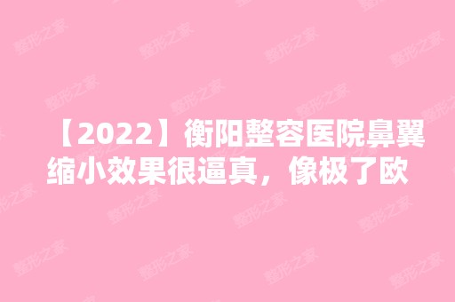 【2024】衡阳整容医院鼻翼缩小效果很逼真，像极了欧美人！