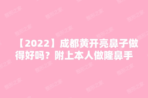 【2024】成都黄开亮鼻子做得好吗？附上本人做隆鼻手术过程及恢复图！价格多少