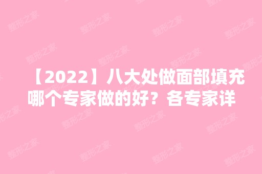 【2024】八大处做面部填充哪个专家做的好？各专家详细资料介绍！