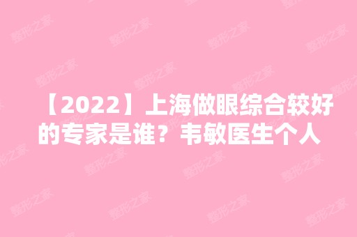 【2024】上海做眼综合较好的专家是谁？韦敏医生个人擅长及基本资料介绍！