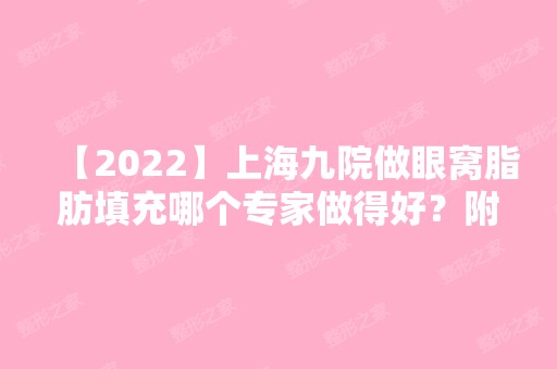 【2024】上海九院做眼窝脂肪填充哪个专家做得好？附上海九院各医生详细资料！