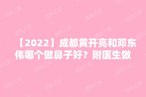 【2024】成都黄开亮和邓东伟哪个做鼻子好？附医生做隆鼻实际效果图及费用表