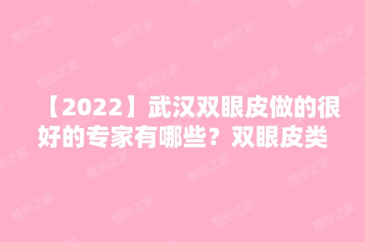 【2024】武汉双眼皮做的很好的专家有哪些？双眼皮类型有几种呢？