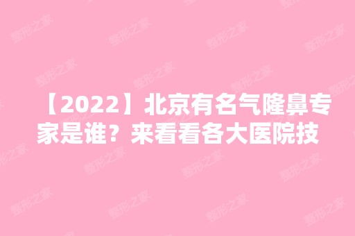 【2024】北京有名气隆鼻专家是谁？来看看各大医院技术好的医生都有谁把