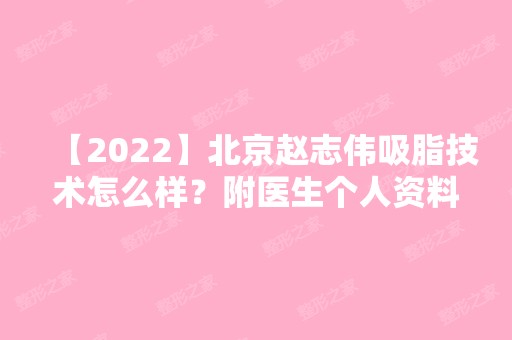 【2024】北京赵志伟吸脂技术怎么样？附医生个人资料详细介绍！