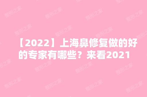 【2024】上海鼻修复做的好的专家有哪些？来看2024年隆鼻专家排名情况