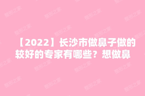 【2024】长沙市做鼻子做的较好的专家有哪些？想做鼻整形的姐们先来看看医生吧