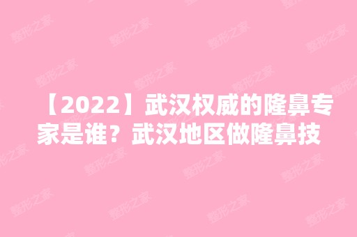 【2024】武汉权威的隆鼻专家是谁？武汉地区做隆鼻技术好的医生介绍！