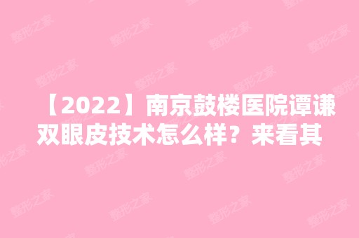 【2024】南京鼓楼医院谭谦双眼皮技术怎么样？来看其亲自做的双眼皮效果及价格表