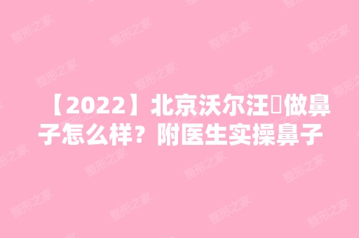 【2024】北京沃尔汪垟做鼻子怎么样？附医生实操鼻子案例图