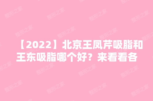 【2024】北京王凤芹吸脂和王东吸脂哪个好？来看看各医生做的案例实际效果图吧！