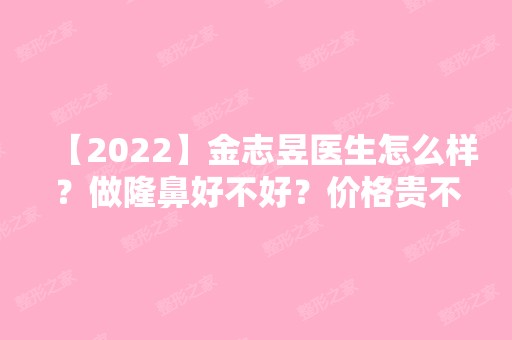 【2024】金志昱医生怎么样？做隆鼻好不好？价格贵不贵？