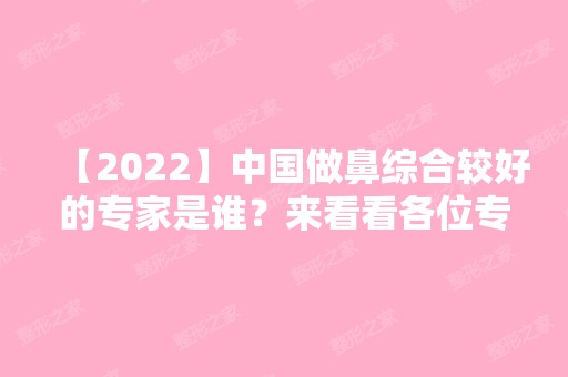 【2024】中国做鼻综合较好的专家是谁？来看看各位专家相关信息介绍~