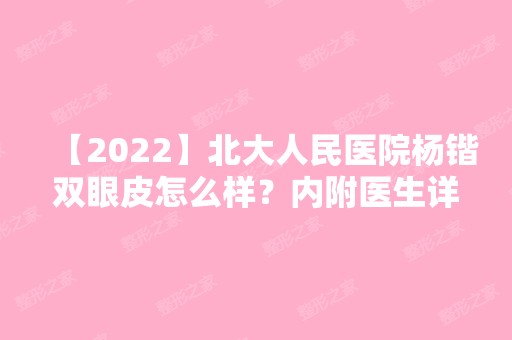 【2024】北大人民医院杨锴双眼皮怎么样？内附医生详细介绍